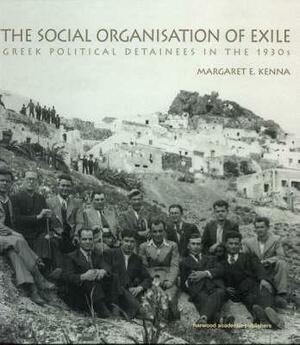 The Social Organization of Exile: Greek Political Detainees in the 1930s by Margaret E. Kenna