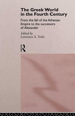 The Greek World in the Fourth Century: From the Fall of the Athenian Empire to the Successors of Alexander by 