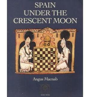 Spain under the Crescent Moon by Angus Macnab