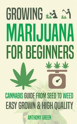 Growing Marijuana for Beginners: Cannabis Growguide - From Seed to Weed by Anthony Green, Aaron Hammond