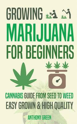 Growing Marijuana for Beginners: Cannabis Growguide - From Seed to Weed by Anthony Green, Aaron Hammond