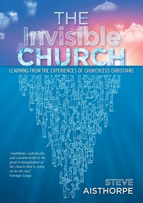 The Invisible Church: Learning from the Experiences of Churchless Christians by Steve Aisthorpe