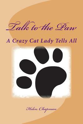 Talk to the Paw: A Crazy Cat Lady Tells All by Helen Chapman