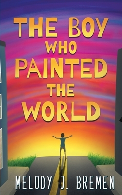 The Boy Who Painted the World by Melody J. Bremen