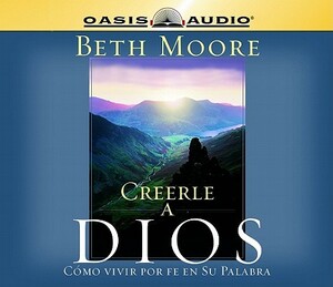 Creerle a Dios (Believing God): Como Vivir Por Fe En Su Palabra = Believing God by Beth Moore