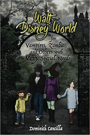 Walt Disney World for Vampires, Zombies, and Others with VERY Special Needs by Dominick Cancilla, Bob McLain