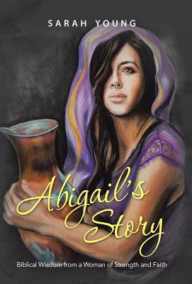 Abigail's Story: Biblical Wisdom from a Woman of Strength and Faith by Sarah Young