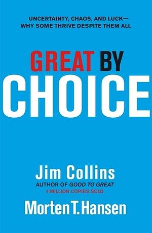 Great by Choice: Uncertainty, Chaos and Luck - Why Some Thrive Despite Them All by James C. Collins