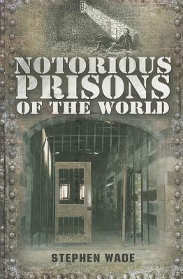Notorious Prisons of the World by Stephen Wade