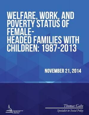 Welfare, Work, and Poverty Status of Female-Headed Families with Children: 1987-2013 by Congressional Research Service