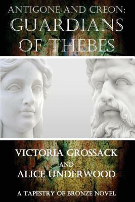 Antigone and Creon: Guardians of Thebes by Victoria Grossack, Alice Underwood