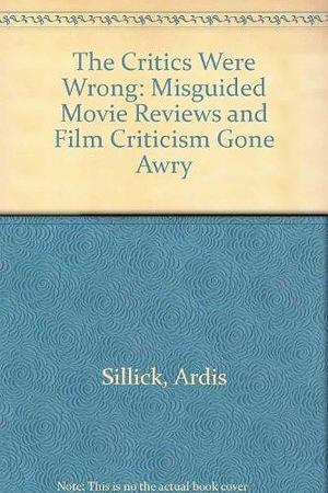 The Critics Were Wrong: Misguided Movie Reviews and Film Criticism Gone Awry by Ardis Sillick, Michael McCormick