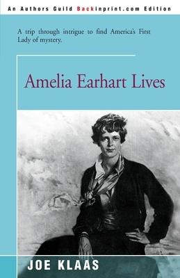 Amelia Earhart Lives: A Trip Through Intrigue to Find America's First Lady of Mystery by Joe Klaas
