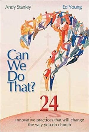 Can We Do That?: 24 Innovative Practices That Will Change the Way You Do Church by Andy Stanley, Ed B. Young