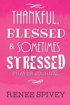 Thankful, Blessed and Sometimes Stressed by Renee Spivey