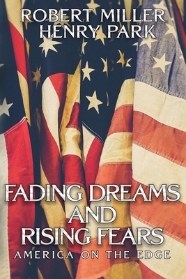 Fading Dreams and Rising Fears: America on the Edge by Henry Park, Robert Miller