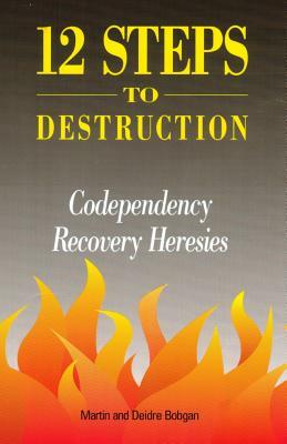 12 Steps to Destruction: Codependecy/Recovery Heresies by Deidre Bobgan, Martin Bobgan