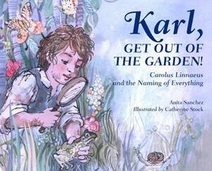 Karl, Get Out of the Garden!: Carolus Linnaeus and the Naming of Everything by Catherine Stock, Anita Sanchez