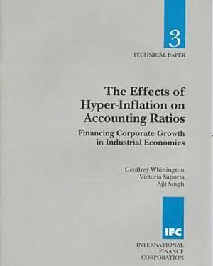 The Effects of Hyper-Inflation on Accounting Ratios: Financing Corporate Growth in Industrial Economies by Ajit Singh, Victoria Saporta, Geoffrey Whittington