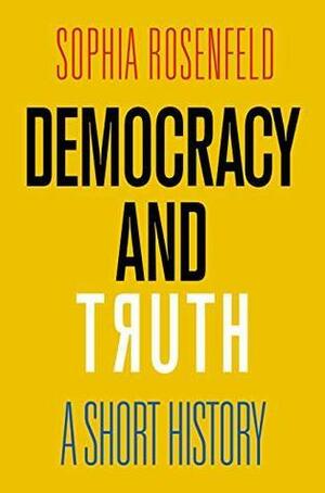 Democracy and Truth: A Short History by Sophia Rosenfeld