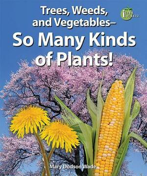 Trees, Weeds, and Vegetables - So Many Kinds of Plants! by Mary Dodson Wade