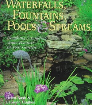 Waterfalls, Fountains, Pools and Streams: Designing and Building Water Features in Your Garden by Eamonn Hughes, Helen Nash