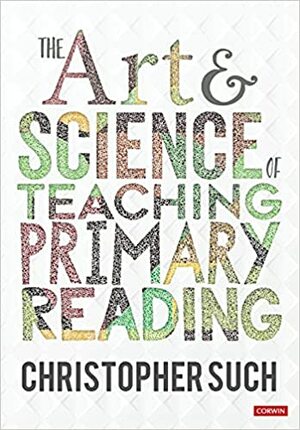 The Art and Science of Teaching Primary Reading by Christopher Such