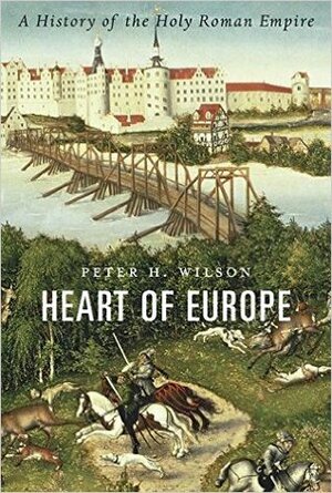 Heart of Europe: A History of the Holy Roman Empire by Peter H. Wilson