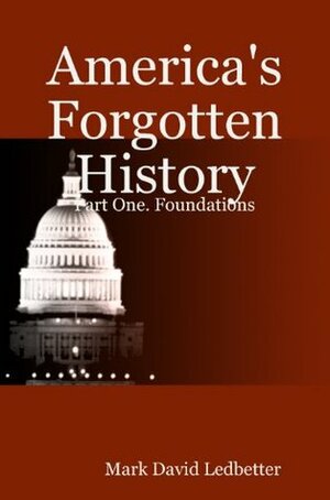 America's Forgotten History, Part One: Foundations by Mark David Ledbetter