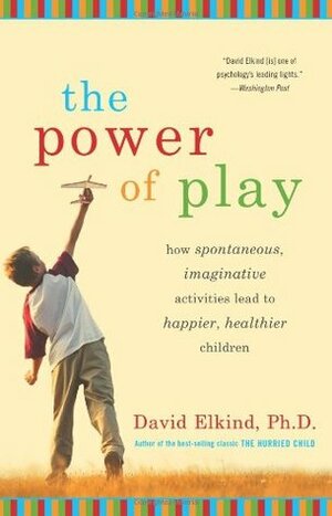 Power of Play: How Spontaneous, Imaginative Activities Lead to Happier, Healthier Children by David Elkind