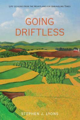 Going Driftless: Life Lessons from the Heartland for Unraveling Times by Stephen J. Lyons