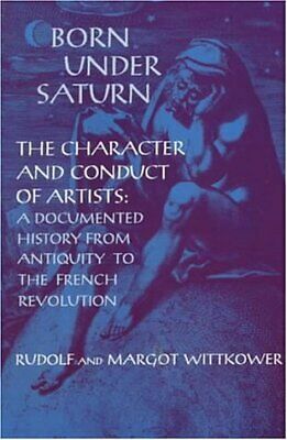 Born Under Saturn: The Character and Conduct of Artists: Documented History from Antiquity to the French Revolution by Margot, Rudolf Wittkower, Margot Wittkower