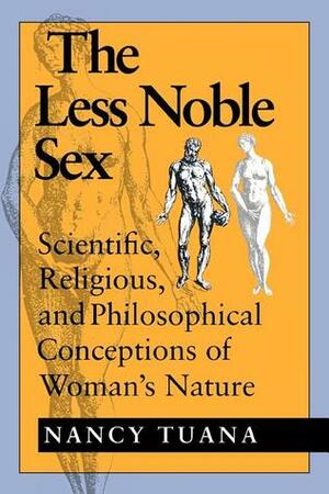 The Less Noble Sex: Scientific, Religious, and Philosophical Conceptions of Woman's Nature by Nancy Tuana