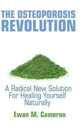 The Osteoporosis Revolution: A Radical Program For Healing Yourself Naturally by Ewan M. Cameron