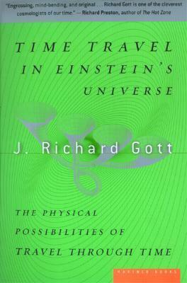 Time Travel in Einstein's Universe: The Physical Possibilities of Travel Through Time by J. Richard Gott III