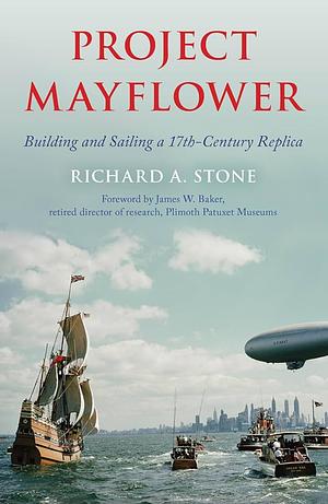 Project Mayflower: Building and Sailing a 17th-Century Replica by Richard A. Stone