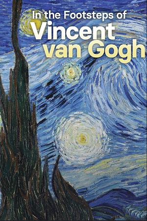 In The Footsteps Of Vincent Van Gogh by Jean-Pierre Isbouts