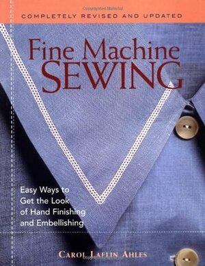 Fine Machine Sewing Revised Edition: Easy Ways to Get the Look of Hand Finishing and Embellishing by Carol Laflin Ahles