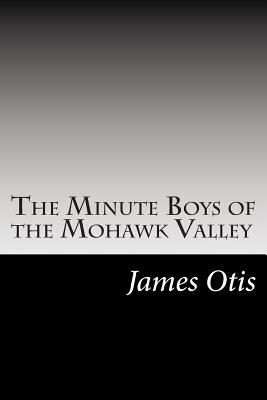 The Minute Boys of the Mohawk Valley by James Otis