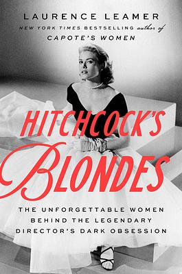 Hitchcock's Blondes: The Unforgettable Women Behind the Legendary Director's Dark Obsession by Laurence Leamer