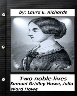 Two noble lives. Samuel Gridley Howe, Julia Ward Howe by Laura E. Richards by Laura E. Richards