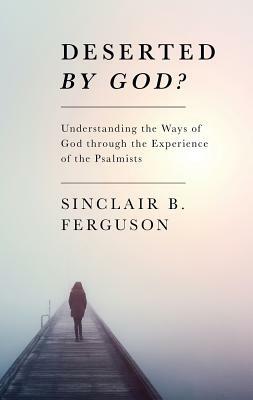 Deserted by God? by Sinclair B. Ferguson