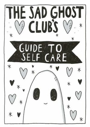 The Sad Ghost Club's Guide to Self Care by Lize Meddings