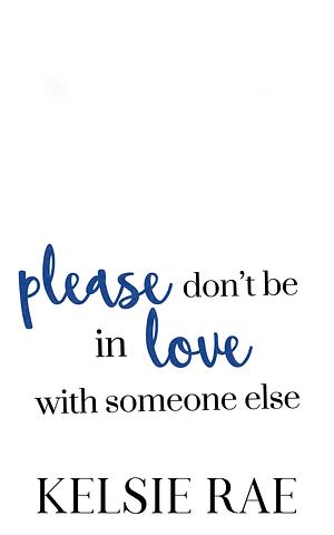Please Don't Be in Love With Someone Else by Kelsie Rae