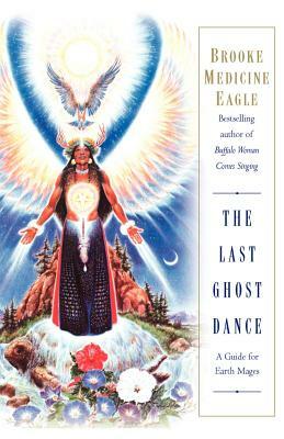 The Last Ghost Dance: A Guide for Earth Mages by Brooke Medicine Eagle