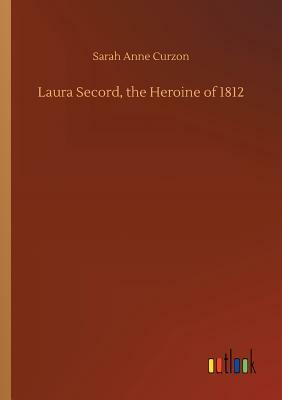 Laura Secord, the Heroine of 1812 by Sarah Anne Curzon