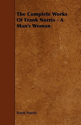 The Complete Works of Frank Norris - A Man's Woman by Frank Norris