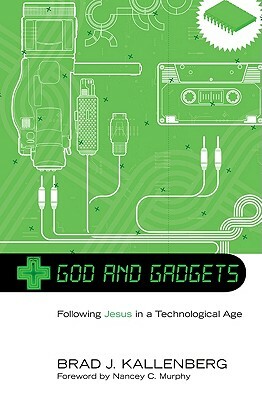 God and Gadgets: Following Jesus in a Technological World by Brad J. Kallenberg