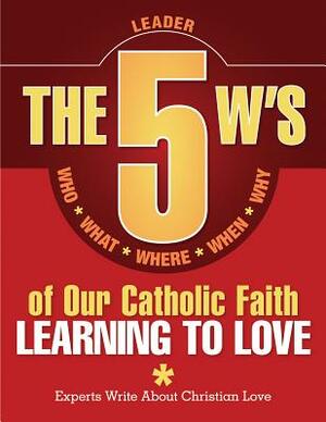The 5 W's of Our Catholic Faith: Learning to Love (Leader) by Colleen Swaim
