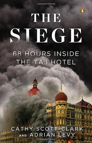 The Siege: 68 Hours Inside The Taj Hotel by Cathy Scott-Clark, Adrian Levy